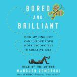 Bored and Brilliant How Spacing Out Can Unlock Your Most Productive and Creative Self, Manoush Zomorodi