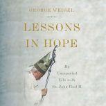 Lessons in Hope My Unexpected Life with St. John Paul II, George Weigel