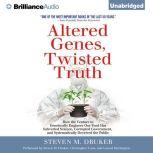 Altered Genes, Twisted Truth How the Venture to Genetically Engineer Our Food Has Subverted Science, Corrupted Government, and Systematically Deceived the Public, Steven M. Druker