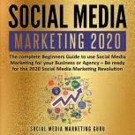 Social Media Marketing 2020: The complete Beginners Guide to use Social Media Marketing for your Business or Agency  Be ready for the 2020 Social Media Marketing Revolution, Social Media Marketing Guru
