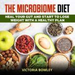 The Microbiome Diet Heal Your Gut and Start to Lose Weight with a Healthy Plan, Victoria Bowley