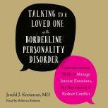 Talking to a Loved One with Borderline Personality Disorder Communication Skills to Manage Intense Emotions, Set Boundaries, and Reduce Conflict, Jerold J. Kreisman MD