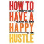 How to Have a Happy Hustle The Complete Guide to Making Your Ideas Happen, Bec Evans
