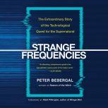 Strange Frequencies The Extraordinary Story of the Technological Quest for the Supernatural, Peter Bebergal