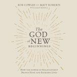 The God of New Beginnings How the Power of Relationship Brings Hope and Redeems Lives, Matt Roberts