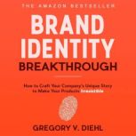 Brand Identity Breakthrough How to Craft Your Company's Unique Story to Make Your Products Irresistible, Gregory V. Diehl