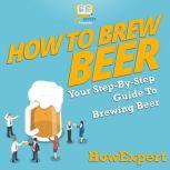 How to Brew Beer Your Step By Step Guide To Brewing Beer, HowExpert
