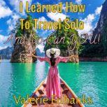 I Learned How to Travel Solo and so C..., Valerie Eubanks