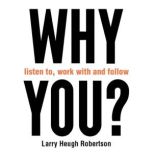 WHY listen to, work with and follow Y..., Larry Heugh Robertson