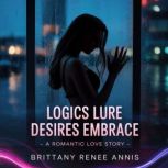 Logics Lure Desires Embrace  A roman..., Brittany Renee Annis