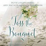 Toss the Bouquet Three Spring Love Stories, Ruth Logan Herne