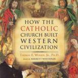 How the Catholic Church Built Western..., Thomas E. Woods, Jr., Ph.D.