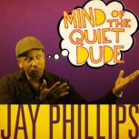 Jay Phillips Mind of the Quiet Dude, Jay Phillips