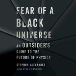 Fear of a Black Universe An Outsider's Guide to the Future of Physics, Stephon Alexander