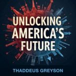 Unlocking Americas Future Decoding ..., Thaddeus Greyson