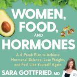 Women, Food, and Hormones A 4-Week Plan to Achieve Hormonal Balance, Lose Weight, and Feel Like Yourself Again, Sara Gottfried