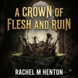 A Crown of Flesh and Ruin, Rachel M Henton