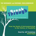 Break Through From the Death of Environmentalism to the Politics of Possibility, Ted Nordhaus and Michael Shellenberger