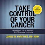 Take Control of Your Cancer, James W. Forsythe, MD, HMD Foreword by Burton Goldberg