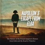 Napoleons Escape from Elba The Hist..., Charles River Editors