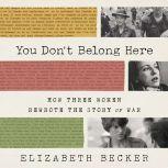 You Don't Belong Here How Three Women Rewrote the Story of War, Elizabeth Becker