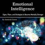 Emotional Intelligence Signs, Plans, and Strategies to Become Mentally Stronger, Samirah Eaton