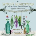 The Witchy Homestead Spells, Rituals, and Remedies for Creating Magic at Home, Nikki Van De Car