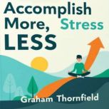 Accomplish More, Stress Less The Pat..., Graham Thornfield