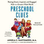 Preschool Clues Raising Smart, Inspired, and Engaged Kids in a Screen-Filled World, Angela C. Santomero