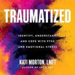 Traumatized Identify, Understand, and Cope with PTSD and Emotional Stress, Kati Morton