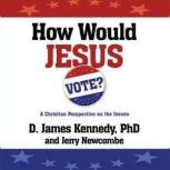 How Would Jesus Vote? A Christian Perspective on the Issues, D. James Kennedy