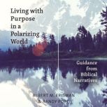 Living with Purpose in a Polarizing W..., Albert M Erisman