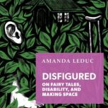 Disfigured On Fairy Tales, Disability, and Making Space, Amanda Leduc