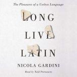 Long Live Latin The Pleasures of a Useless Language, Nicola Gardini