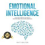 Emotional Intelligence Learn How to Retrain Your Brain to Overcome Anger, Panic, Anxiety, Depression., Matt Walton