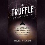 The Truffle Underground A Tale of Mystery, Mayhem, and Manipulation in the Shadowy Market of the World's Most Expensive Fungus, Ryan Jacobs