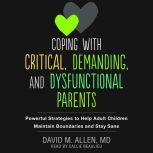 Coping with Critical, Demanding, and Dysfunctional Parents Powerful Strategies to Help Adult Children Maintain Boundaries and Stay Sane, David M. Allen