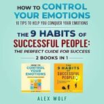How to Control Your Emotions, The 9 Habits of Successful People - 2 Books In 1 10 Tips to Help You Conquer Your Emotions, The Perfect Guide for Success, Alex Wolf