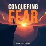 Conquering Fear Journey to Unshakeab..., Thane Westridge