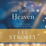 The Case for Heaven A Journalist Investigates Evidence for Life After Death, Lee Strobel