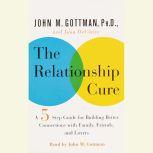 The Relationship Cure A 5 Step Guide to Strengthening Your Marriage, Family, and Friendships, John Gottman, PhD