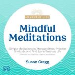 Mindful Meditations Simple Meditations to Manage Stress, Practice Gratitude, and Find Joy in Everyda, Susan Gregg