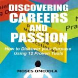Discovering Careers And Passion: How to Discover your Purpose Using 12 Proven Tools, Moses Omojola