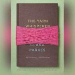 The Yarn Whisperer My Unexpected Life in Knitting, Clara Parkes