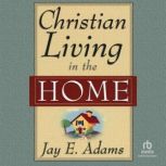 Christian Living in the Home, Jay E. Adams