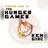 Finding God in the Hunger Games, Ken Gire