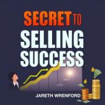 Secrets to Selling Success Closing D..., Jareth Wrenford