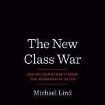 The New Class War Saving Democracy from the Managerial Elite, Michael Lind