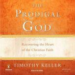 The Prodigal God Recovering the Heart of the Christian Faith, Timothy Keller