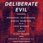Deliberate Evil Nathanial Hawthorne, Daniel Webster, and the 1830 Murder of a Salem Slave Trader, Jr. Renehan